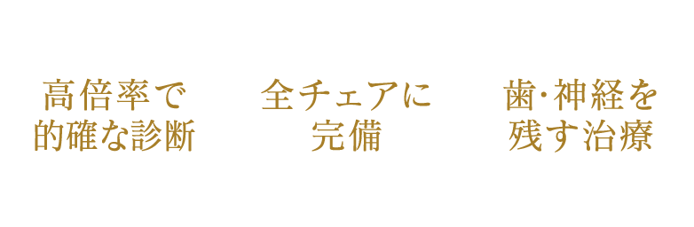 高倍率で的確な診断/全チェアに完備/歯・神経を残す治療